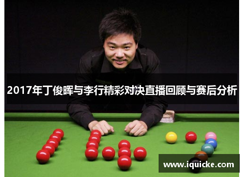 2017年丁俊晖与李行精彩对决直播回顾与赛后分析