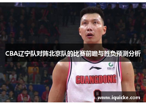 CBA辽宁队对阵北京队的比赛前瞻与胜负预测分析