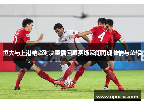 恒大与上港精彩对决重播回顾赛场瞬间再现激情与荣耀