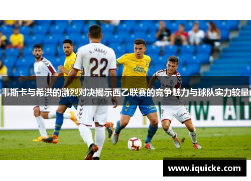 韦斯卡与希洪的激烈对决揭示西乙联赛的竞争魅力与球队实力较量