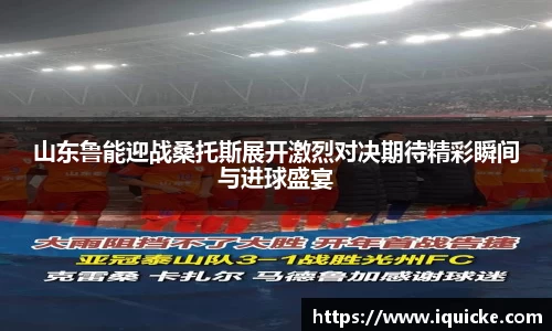 山东鲁能迎战桑托斯展开激烈对决期待精彩瞬间与进球盛宴