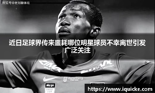 近日足球界传来噩耗哪位明星球员不幸离世引发广泛关注