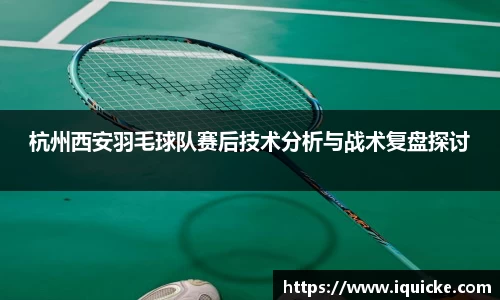 杭州西安羽毛球队赛后技术分析与战术复盘探讨