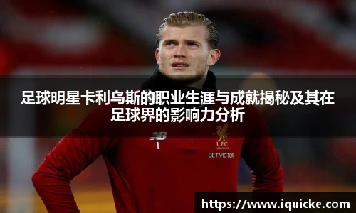 足球明星卡利乌斯的职业生涯与成就揭秘及其在足球界的影响力分析