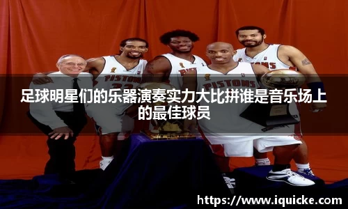 足球明星们的乐器演奏实力大比拼谁是音乐场上的最佳球员